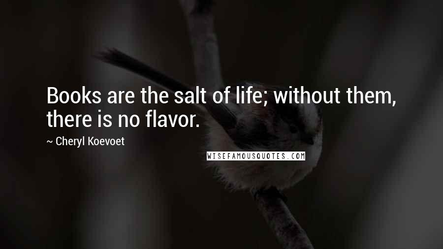 Cheryl Koevoet Quotes: Books are the salt of life; without them, there is no flavor.