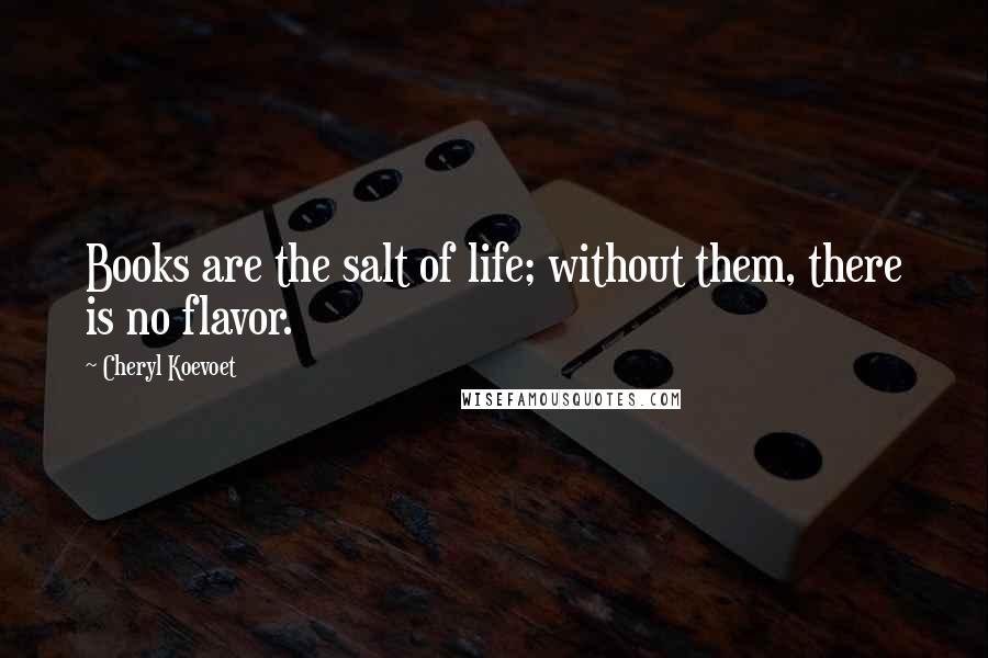 Cheryl Koevoet Quotes: Books are the salt of life; without them, there is no flavor.