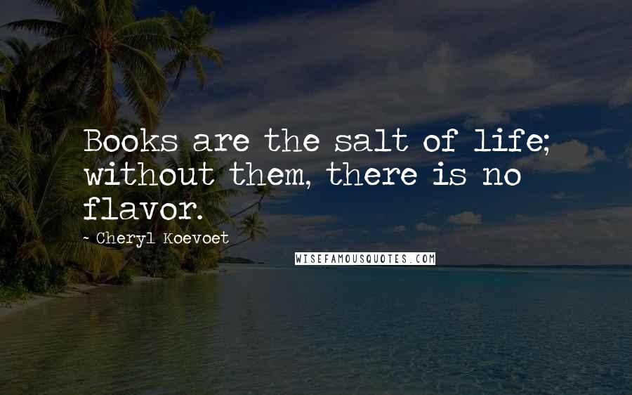 Cheryl Koevoet Quotes: Books are the salt of life; without them, there is no flavor.