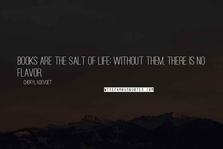 Cheryl Koevoet Quotes: Books are the salt of life; without them, there is no flavor.