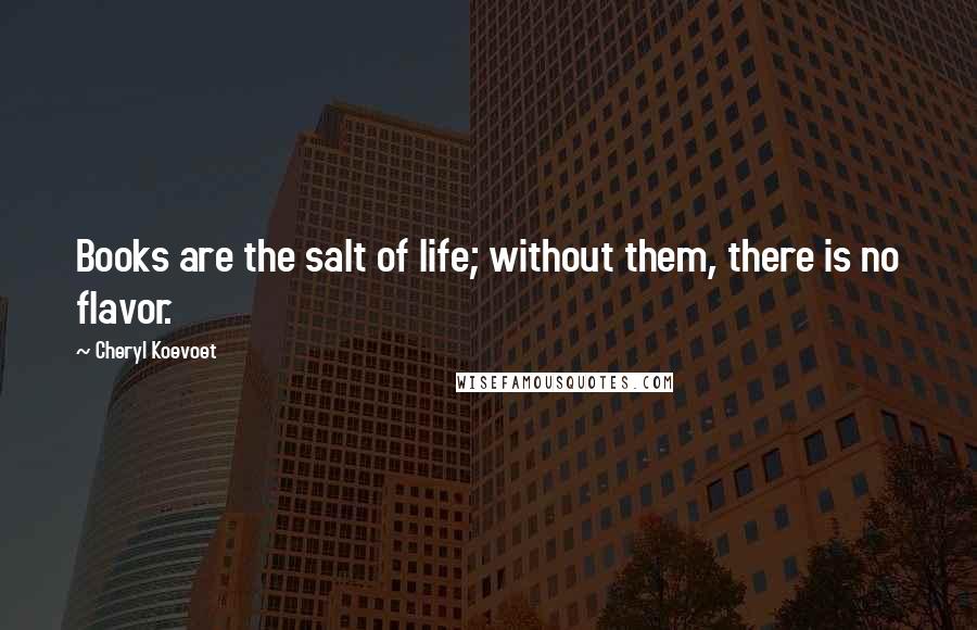 Cheryl Koevoet Quotes: Books are the salt of life; without them, there is no flavor.