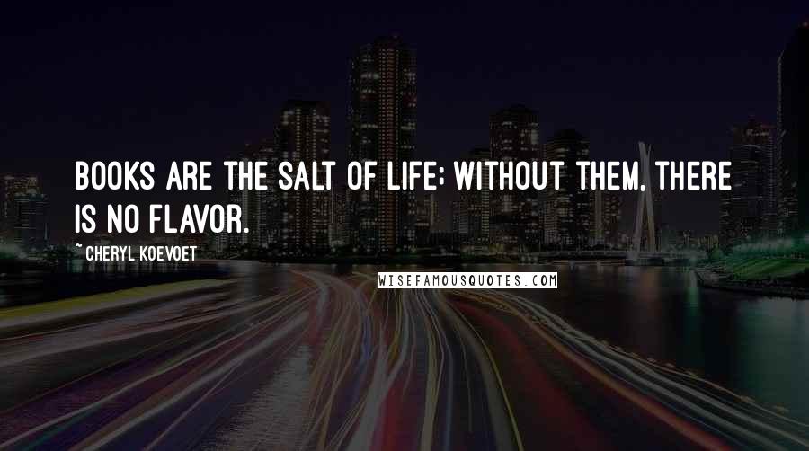 Cheryl Koevoet Quotes: Books are the salt of life; without them, there is no flavor.