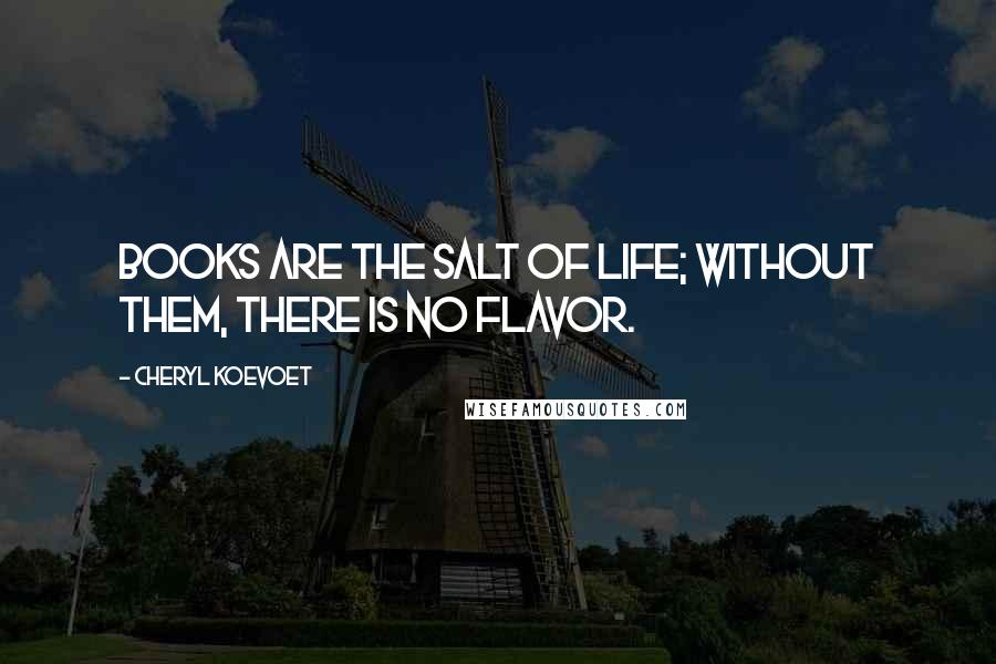 Cheryl Koevoet Quotes: Books are the salt of life; without them, there is no flavor.