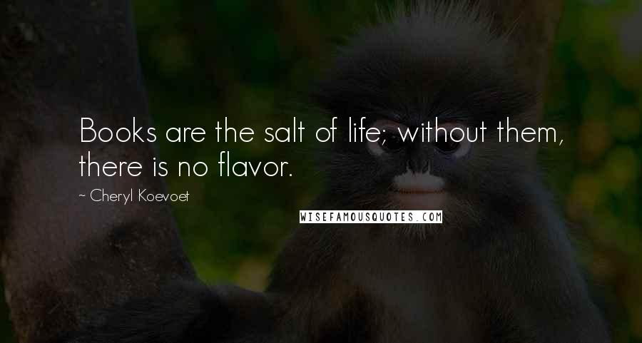 Cheryl Koevoet Quotes: Books are the salt of life; without them, there is no flavor.