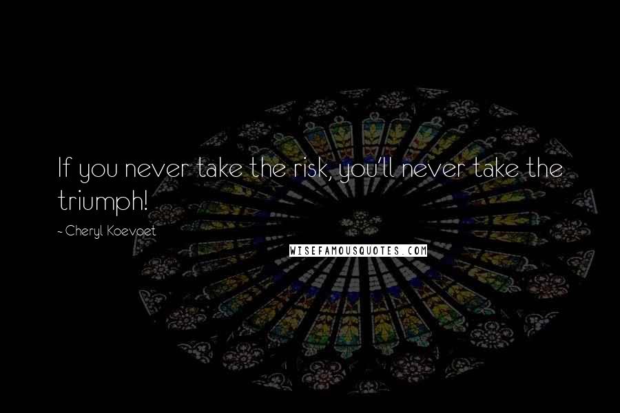 Cheryl Koevoet Quotes: If you never take the risk, you'll never take the triumph!