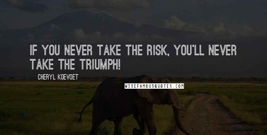 Cheryl Koevoet Quotes: If you never take the risk, you'll never take the triumph!