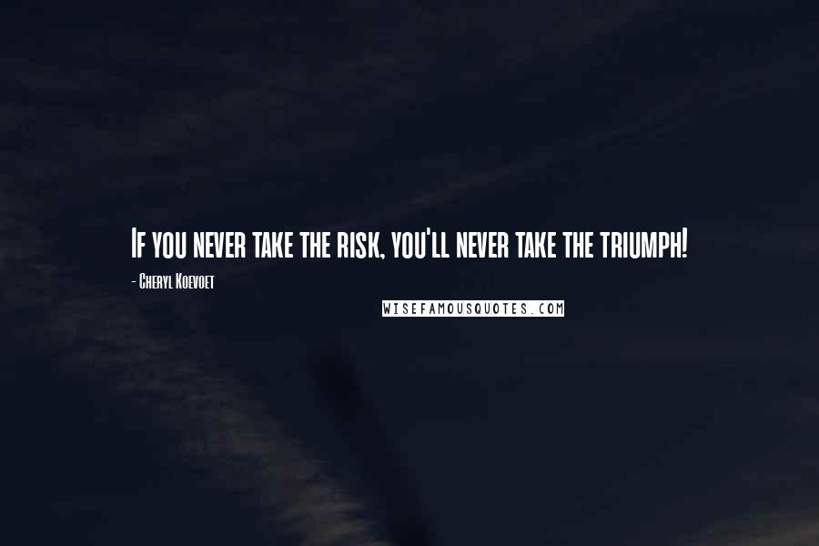 Cheryl Koevoet Quotes: If you never take the risk, you'll never take the triumph!