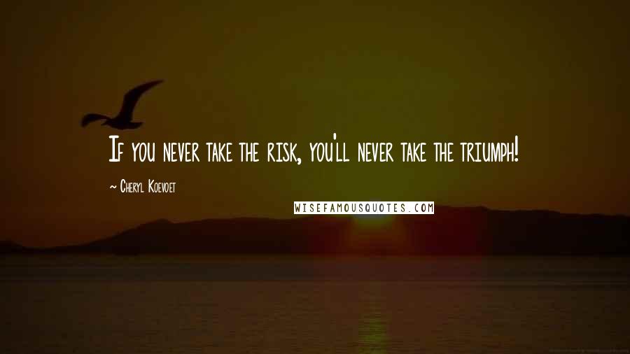 Cheryl Koevoet Quotes: If you never take the risk, you'll never take the triumph!