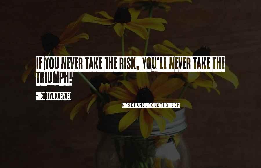 Cheryl Koevoet Quotes: If you never take the risk, you'll never take the triumph!