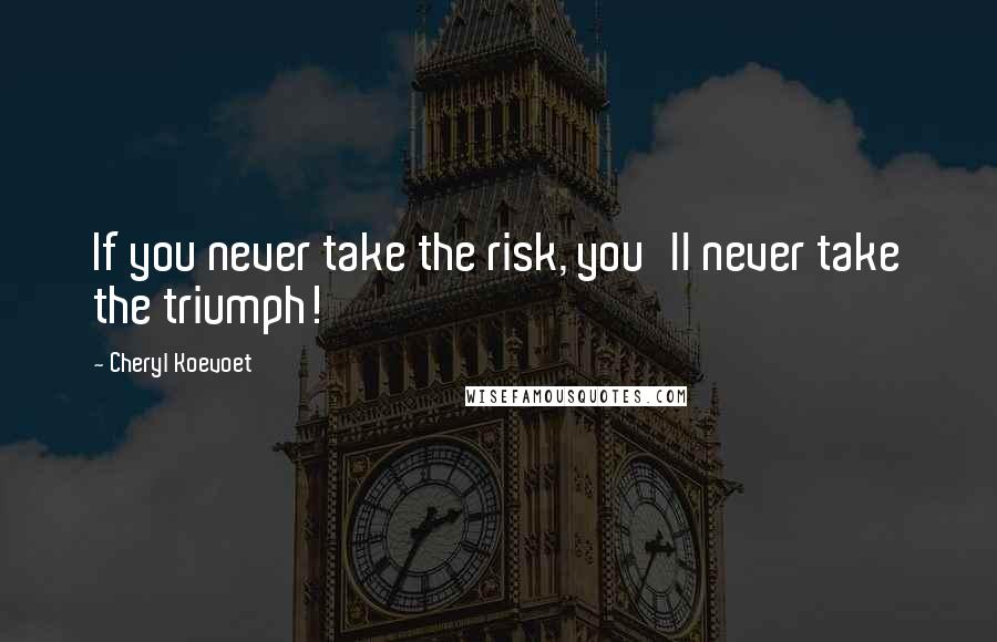 Cheryl Koevoet Quotes: If you never take the risk, you'll never take the triumph!