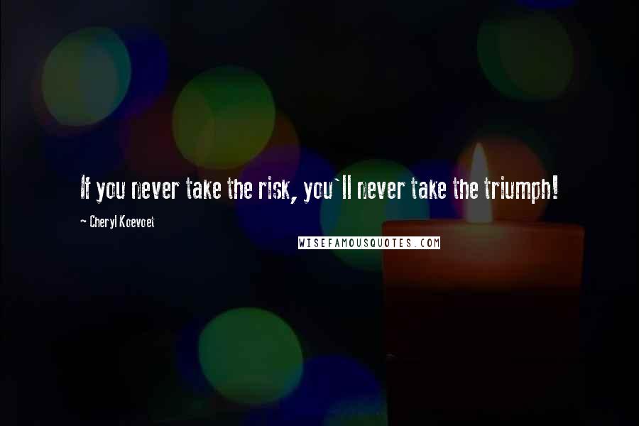 Cheryl Koevoet Quotes: If you never take the risk, you'll never take the triumph!