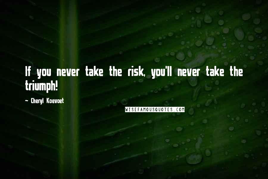Cheryl Koevoet Quotes: If you never take the risk, you'll never take the triumph!