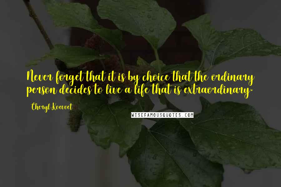 Cheryl Koevoet Quotes: Never forget that it is by choice that the ordinary person decides to live a life that is extraordinary.