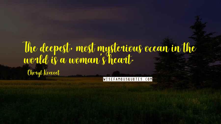 Cheryl Koevoet Quotes: The deepest, most mysterious ocean in the world is a woman's heart.