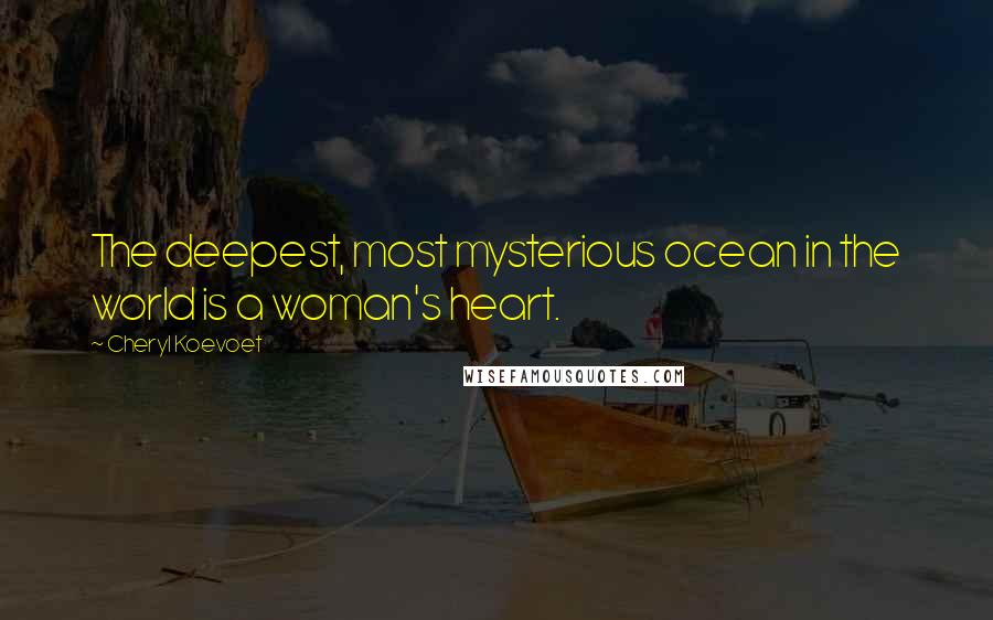 Cheryl Koevoet Quotes: The deepest, most mysterious ocean in the world is a woman's heart.