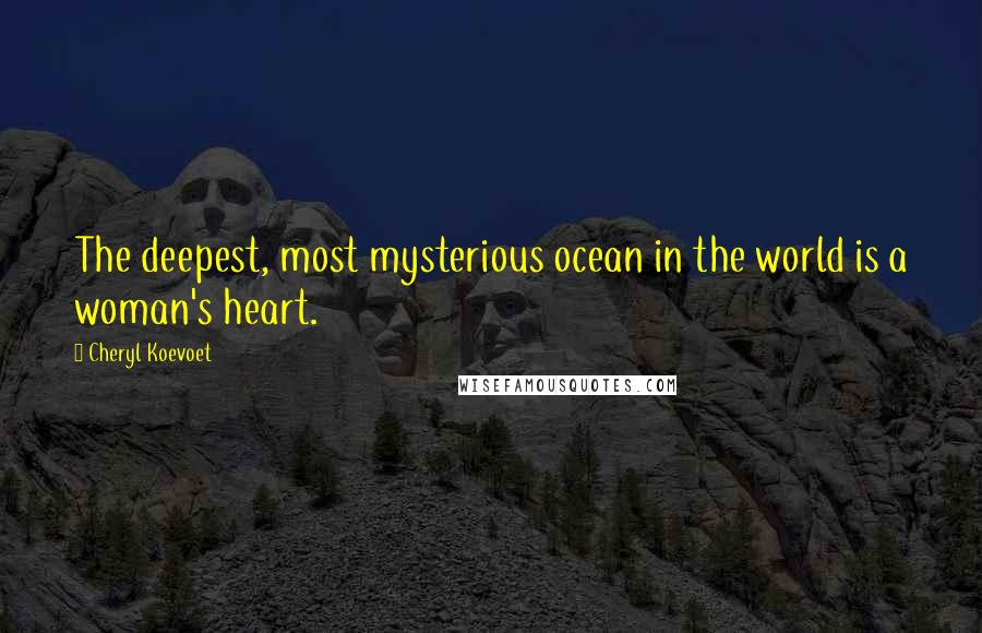 Cheryl Koevoet Quotes: The deepest, most mysterious ocean in the world is a woman's heart.