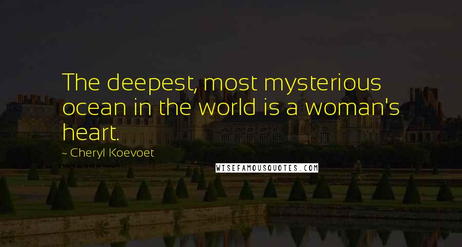 Cheryl Koevoet Quotes: The deepest, most mysterious ocean in the world is a woman's heart.