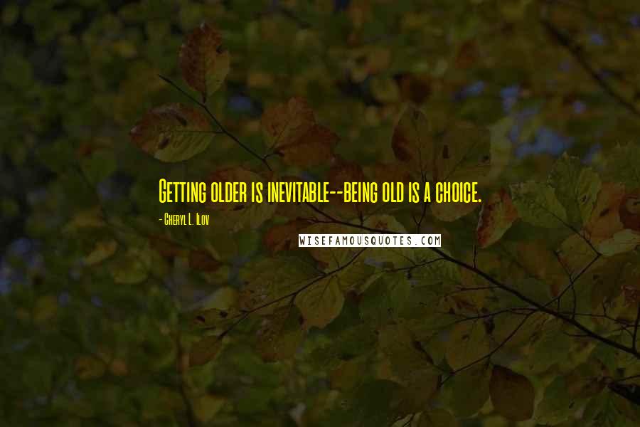 Cheryl L. Ilov Quotes: Getting older is inevitable--being old is a choice.