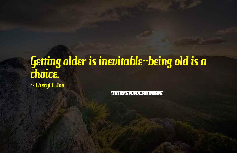 Cheryl L. Ilov Quotes: Getting older is inevitable--being old is a choice.