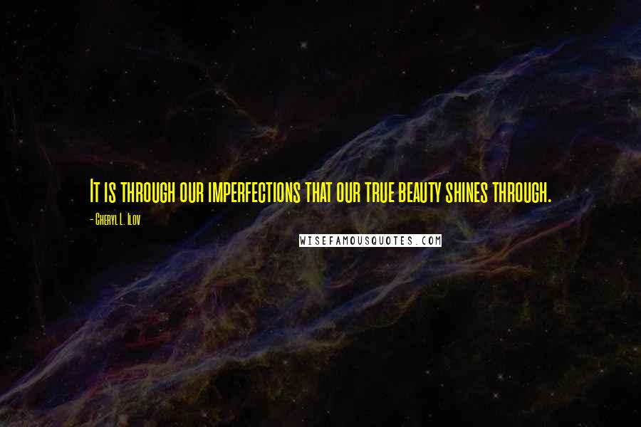 Cheryl L. Ilov Quotes: It is through our imperfections that our true beauty shines through.