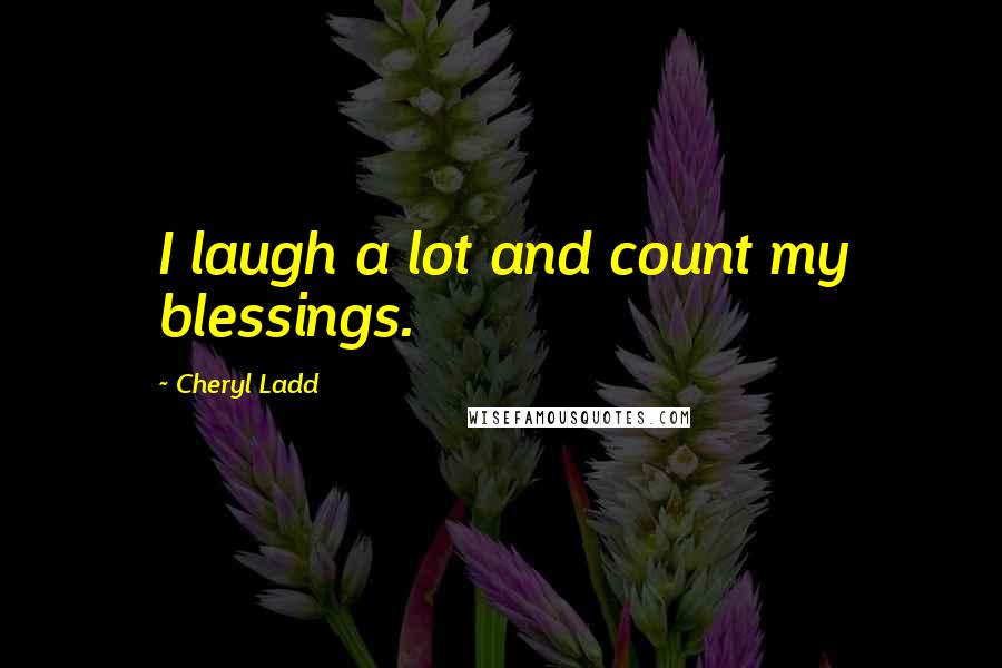 Cheryl Ladd Quotes: I laugh a lot and count my blessings.