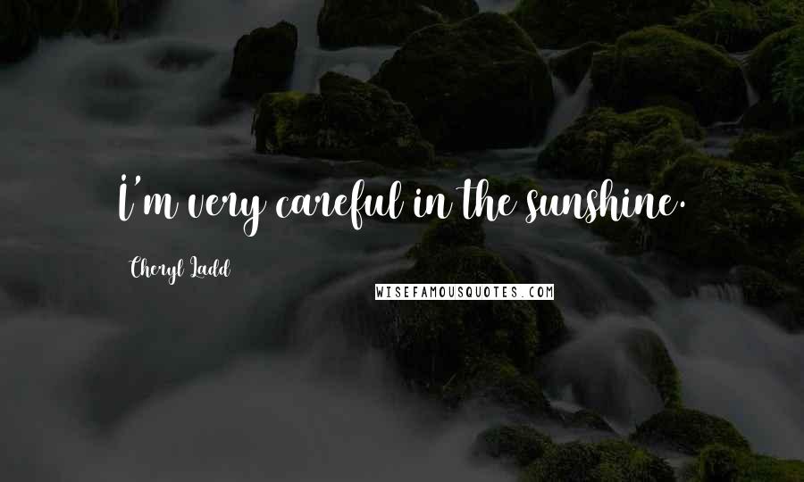 Cheryl Ladd Quotes: I'm very careful in the sunshine.