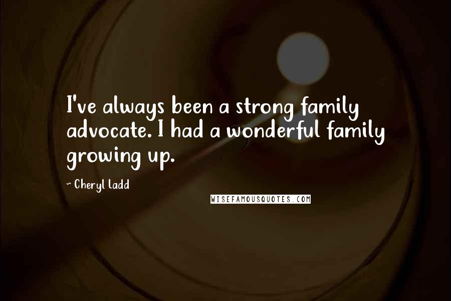 Cheryl Ladd Quotes: I've always been a strong family advocate. I had a wonderful family growing up.