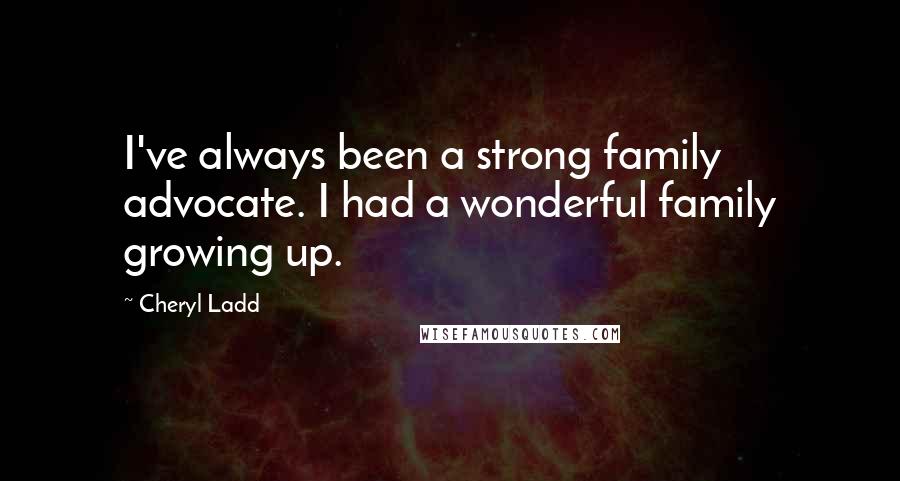 Cheryl Ladd Quotes: I've always been a strong family advocate. I had a wonderful family growing up.