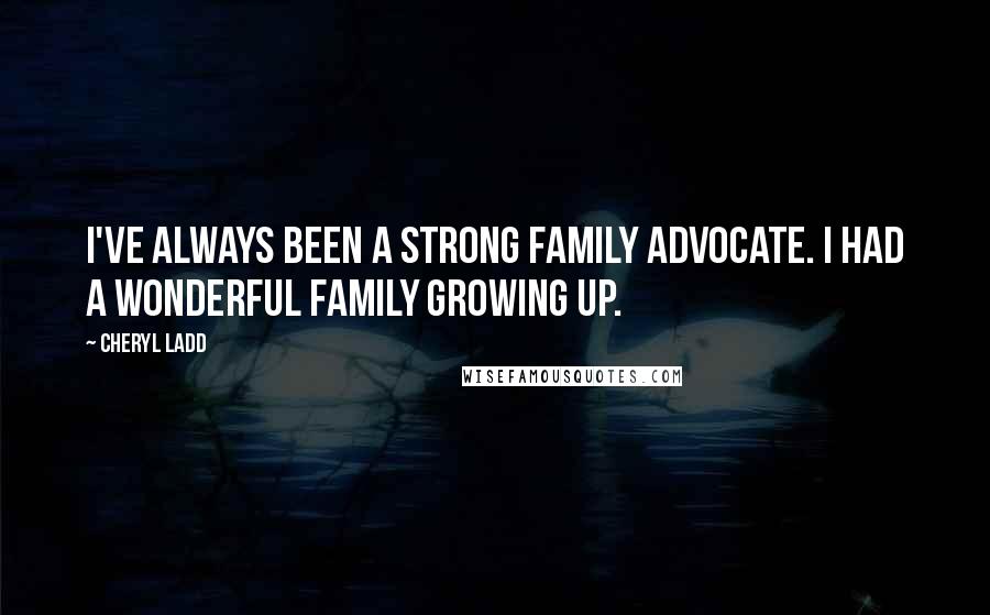 Cheryl Ladd Quotes: I've always been a strong family advocate. I had a wonderful family growing up.