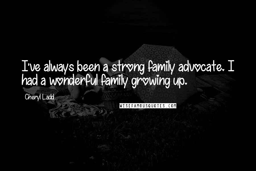 Cheryl Ladd Quotes: I've always been a strong family advocate. I had a wonderful family growing up.