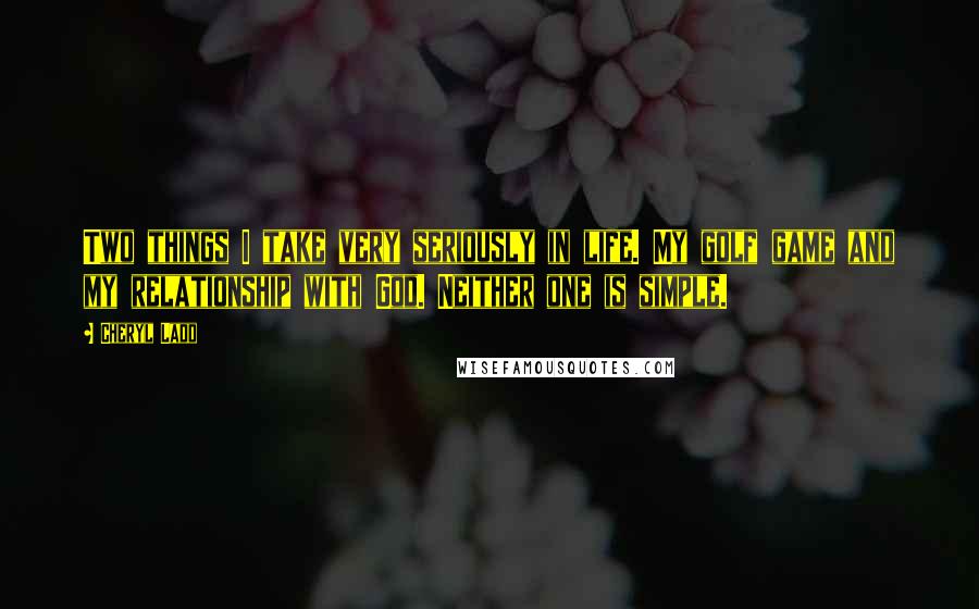 Cheryl Ladd Quotes: Two things I take very seriously in life. My golf game and my relationship with God. Neither one is simple.