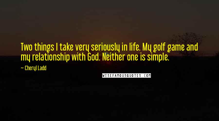 Cheryl Ladd Quotes: Two things I take very seriously in life. My golf game and my relationship with God. Neither one is simple.