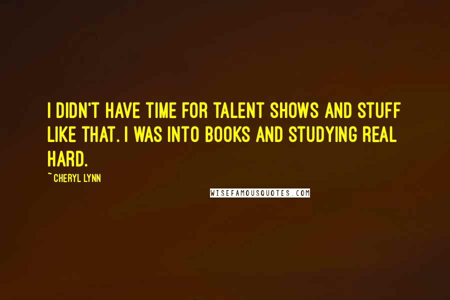 Cheryl Lynn Quotes: I didn't have time for talent shows and stuff like that. I was into books and studying real hard.