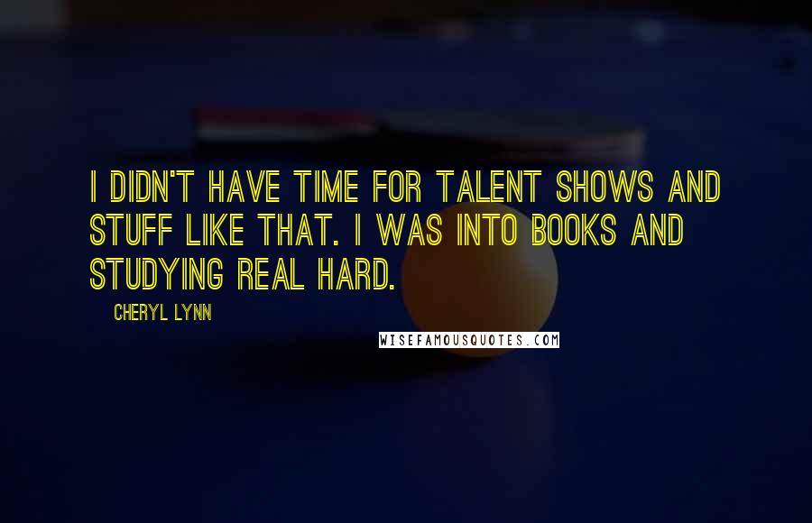 Cheryl Lynn Quotes: I didn't have time for talent shows and stuff like that. I was into books and studying real hard.