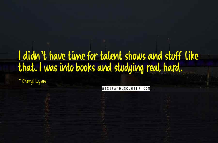 Cheryl Lynn Quotes: I didn't have time for talent shows and stuff like that. I was into books and studying real hard.