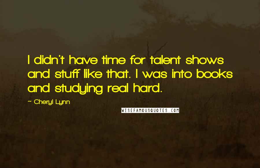 Cheryl Lynn Quotes: I didn't have time for talent shows and stuff like that. I was into books and studying real hard.