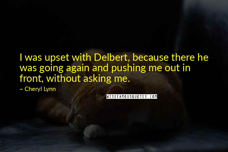 Cheryl Lynn Quotes: I was upset with Delbert, because there he was going again and pushing me out in front, without asking me.