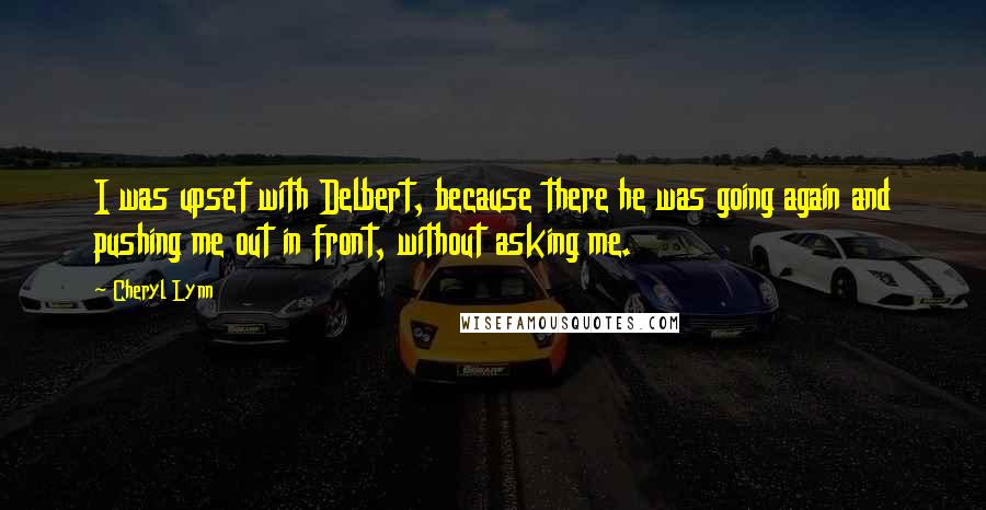 Cheryl Lynn Quotes: I was upset with Delbert, because there he was going again and pushing me out in front, without asking me.