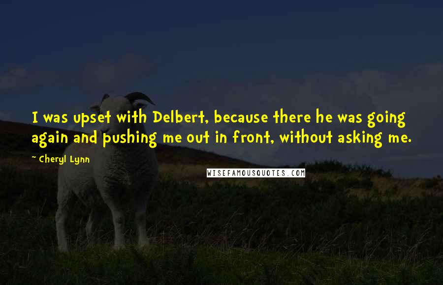 Cheryl Lynn Quotes: I was upset with Delbert, because there he was going again and pushing me out in front, without asking me.