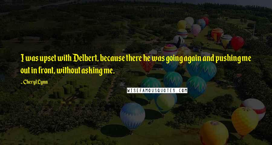 Cheryl Lynn Quotes: I was upset with Delbert, because there he was going again and pushing me out in front, without asking me.