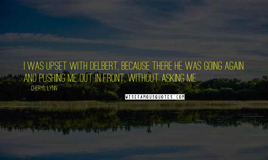 Cheryl Lynn Quotes: I was upset with Delbert, because there he was going again and pushing me out in front, without asking me.