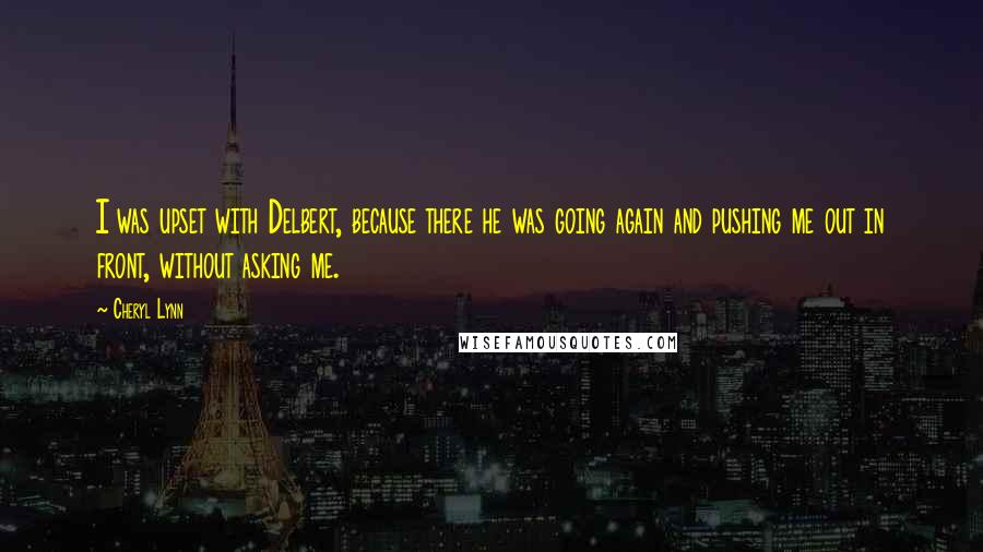 Cheryl Lynn Quotes: I was upset with Delbert, because there he was going again and pushing me out in front, without asking me.