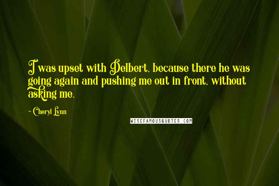 Cheryl Lynn Quotes: I was upset with Delbert, because there he was going again and pushing me out in front, without asking me.