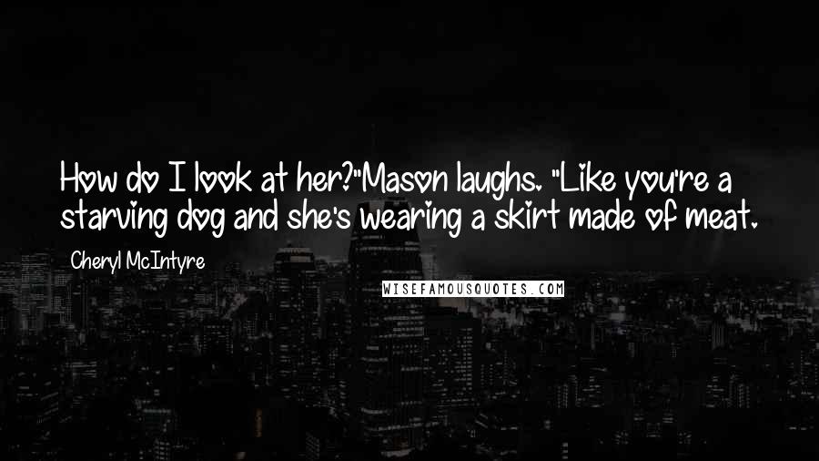 Cheryl McIntyre Quotes: How do I look at her?"Mason laughs. "Like you're a starving dog and she's wearing a skirt made of meat.