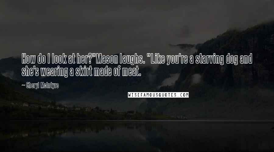 Cheryl McIntyre Quotes: How do I look at her?"Mason laughs. "Like you're a starving dog and she's wearing a skirt made of meat.