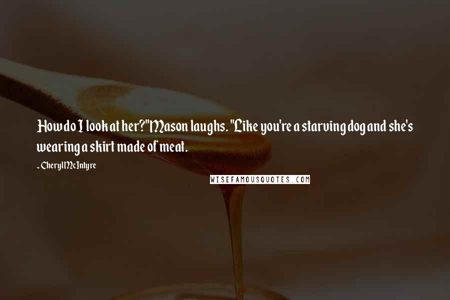 Cheryl McIntyre Quotes: How do I look at her?"Mason laughs. "Like you're a starving dog and she's wearing a skirt made of meat.