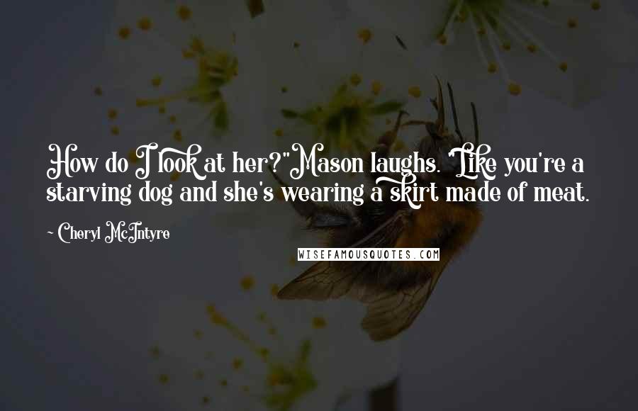 Cheryl McIntyre Quotes: How do I look at her?"Mason laughs. "Like you're a starving dog and she's wearing a skirt made of meat.