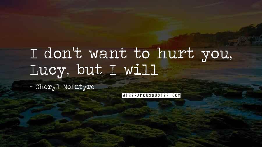 Cheryl McIntyre Quotes: I don't want to hurt you, Lucy, but I will