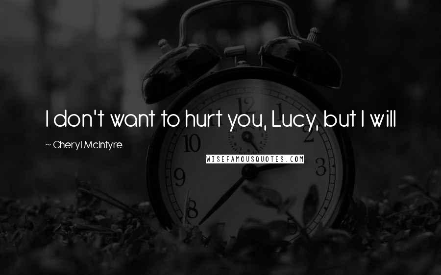 Cheryl McIntyre Quotes: I don't want to hurt you, Lucy, but I will