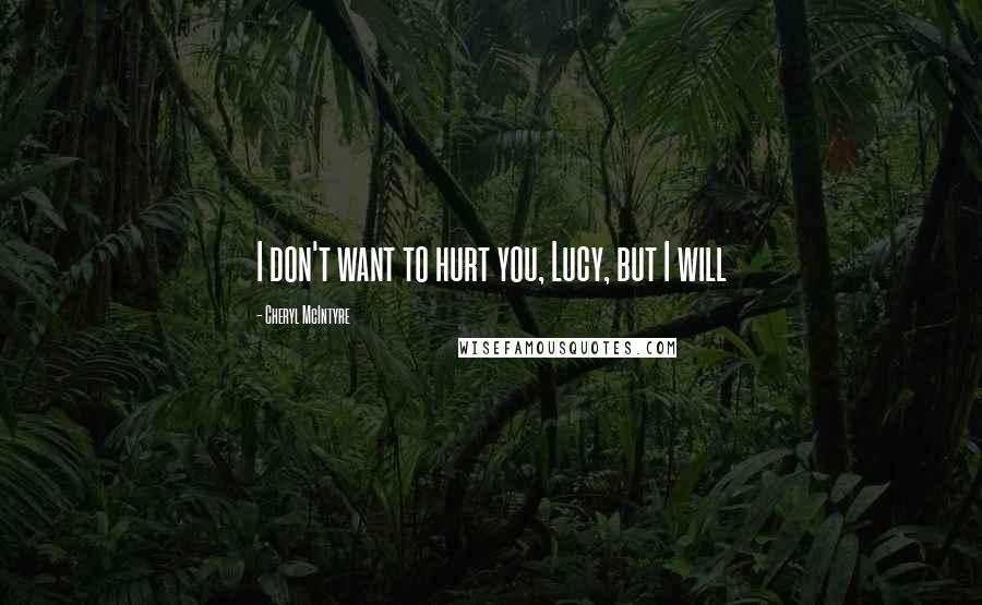 Cheryl McIntyre Quotes: I don't want to hurt you, Lucy, but I will